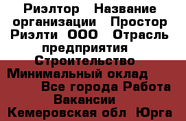 Риэлтор › Название организации ­ Простор-Риэлти, ООО › Отрасль предприятия ­ Строительство › Минимальный оклад ­ 150 000 - Все города Работа » Вакансии   . Кемеровская обл.,Юрга г.